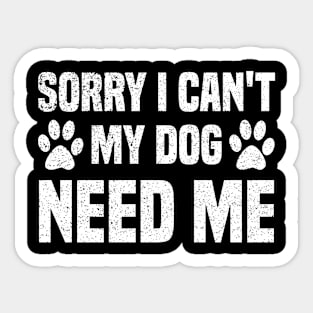 Sorry I Can't My Dog Need Me Sticker